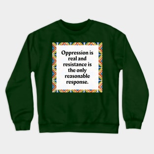 Oppression is real and resistance is the only reasonable response Crewneck Sweatshirt